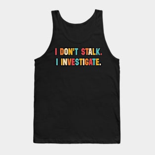 I Don't Stalk I Investigate Tank Top